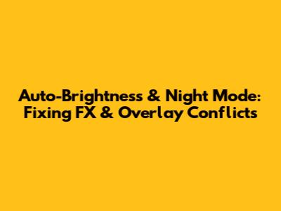 Auto-Brightness & Night Mode: Fixing FX & Overlay Conflicts