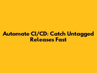 Automate CI/CD: Catch Untagged Releases Fast