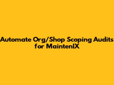 Automate Org/Shop Scoping Audits for MaintenIX