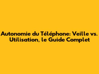 Autonomie du Téléphone: Veille vs. Utilisation, le Guide Complet