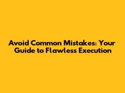 Avoid Common Mistakes: Your Guide to Flawless Execution