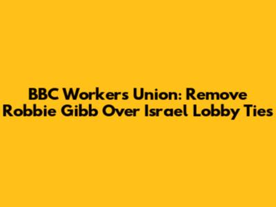 BBC Workers Union: Remove Robbie Gibb Over Israel Lobby Ties