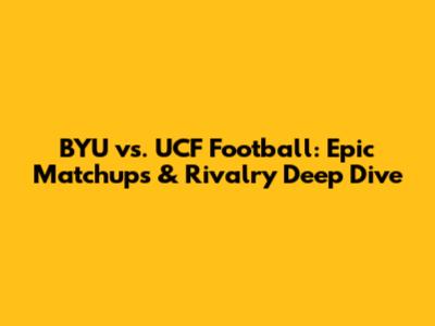 BYU vs. UCF Football: Epic Matchups & Rivalry Deep Dive