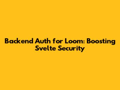 Backend Auth for Loom: Boosting Svelte Security