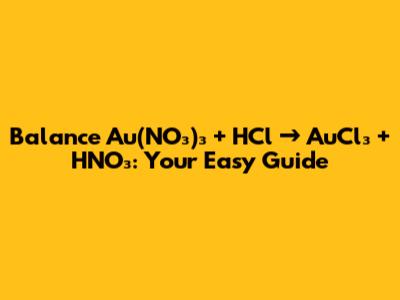 Balance Au(NO₃)₃ + HCl → AuCl₃ + HNO₃: Your Easy Guide