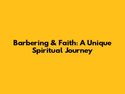 Barbering & Faith: A Unique Spiritual Journey