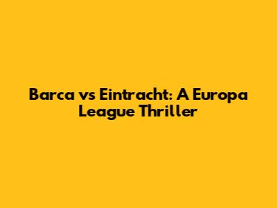 Barca vs Eintracht: A Europa League Thriller