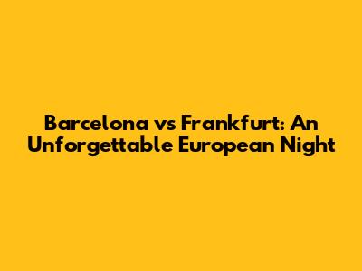 Barcelona vs Frankfurt: An Unforgettable European Night
