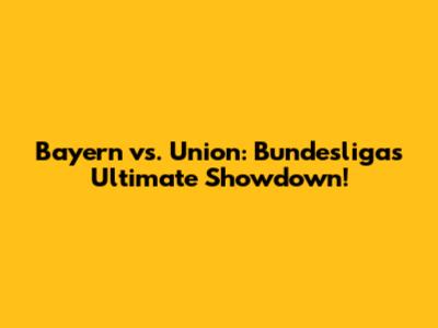 Bayern vs. Union: Bundesliga's Ultimate Showdown!