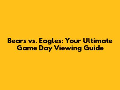 Bears vs. Eagles: Your Ultimate Game Day Viewing Guide