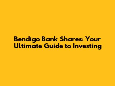 Bendigo Bank Shares: Your Ultimate Guide to Investing