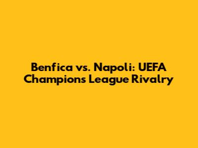 Benfica vs. Napoli: UEFA Champions League Rivalry