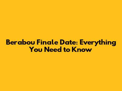 Berabou Finale Date: Everything You Need to Know