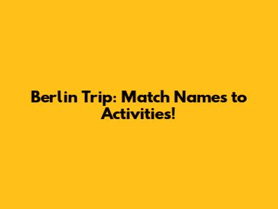 Berlin Trip: Match Names to Activities!