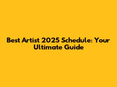 Best Artist 2025 Schedule: Your Ultimate Guide