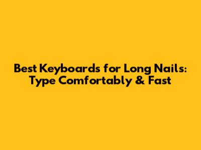 Best Keyboards for Long Nails: Type Comfortably & Fast