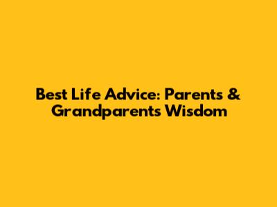 Best Life Advice: Parents & Grandparents Wisdom