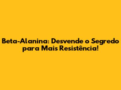 Beta-Alanina: Desvende o Segredo para Mais Resistência!