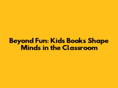 Beyond Fun: Kids' Books Shape Minds in the Classroom