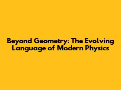Beyond Geometry: The Evolving Language of Modern Physics