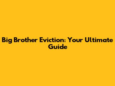 Big Brother Eviction: Your Ultimate Guide