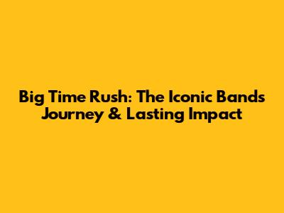 Big Time Rush: The Iconic Band's Journey & Lasting Impact