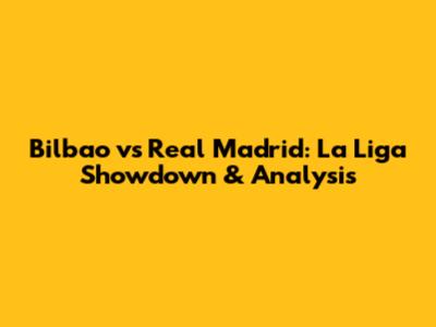 Bilbao vs Real Madrid: La Liga Showdown & Analysis