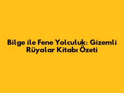 Bilge ile Fene Yolculuk: Gizemli Rüyalar Kitabı Özeti