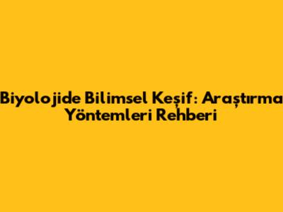 Biyolojide Bilimsel Keşif: Araştırma Yöntemleri Rehberi