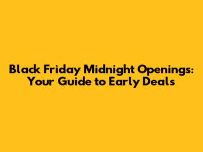 Black Friday Midnight Openings: Your Guide to Early Deals