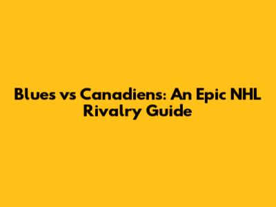 Blues vs Canadiens: An Epic NHL Rivalry Guide