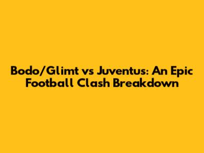 Bodo/Glimt vs Juventus: An Epic Football Clash Breakdown