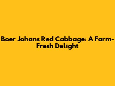 Boer Johan's Red Cabbage: A Farm-Fresh Delight