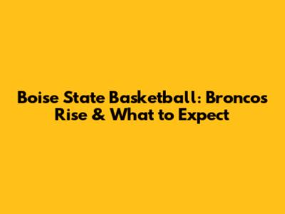 Boise State Basketball: Broncos' Rise & What to Expect