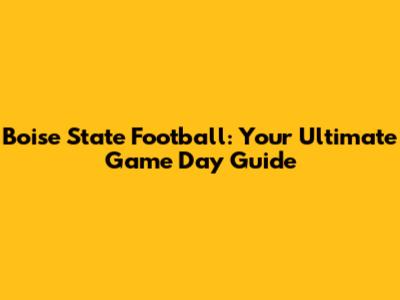 Boise State Football: Your Ultimate Game Day Guide