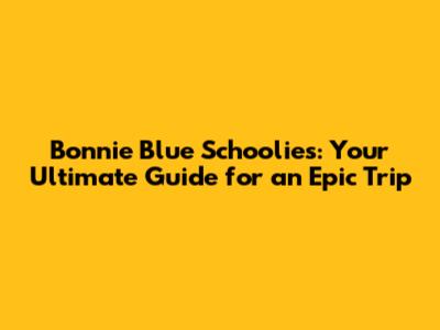 Bonnie Blue Schoolies: Your Ultimate Guide for an Epic Trip