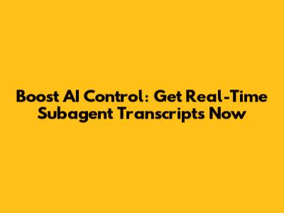Boost AI Control: Get Real-Time Subagent Transcripts Now