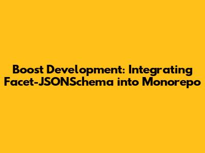 Boost Development: Integrating Facet-JSONSchema into Monorepo