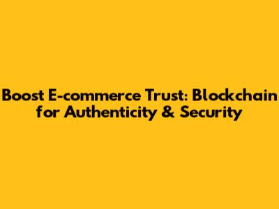 Boost E-commerce Trust: Blockchain for Authenticity & Security