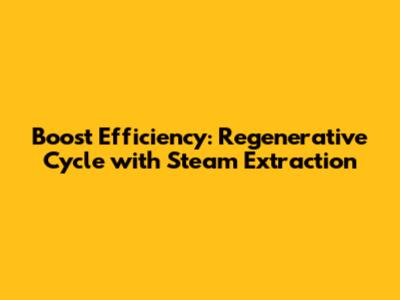 Boost Efficiency: Regenerative Cycle with Steam Extraction