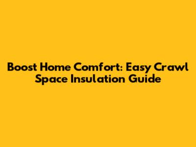 Boost Home Comfort: Easy Crawl Space Insulation Guide
