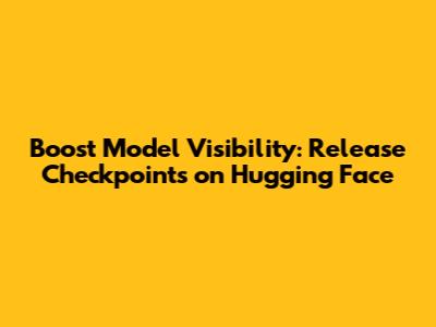 Boost Model Visibility: Release Checkpoints on Hugging Face
