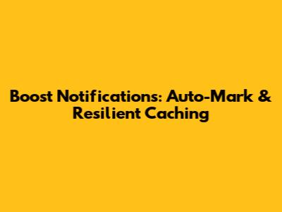 Boost Notifications: Auto-Mark & Resilient Caching