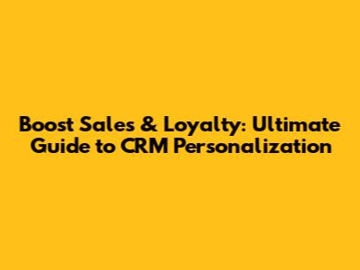 Boost Sales & Loyalty: Ultimate Guide to CRM Personalization