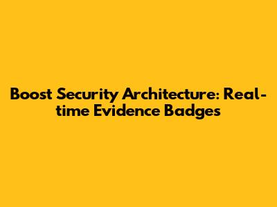 Boost Security Architecture: Real-time Evidence Badges