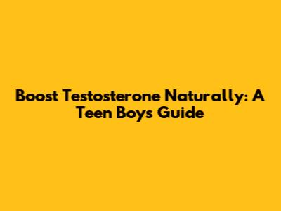 Boost Testosterone Naturally: A Teen Boy's Guide
