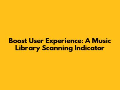 Boost User Experience: A Music Library Scanning Indicator