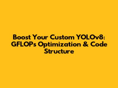 Boost Your Custom YOLOv8: GFLOPs Optimization & Code Structure