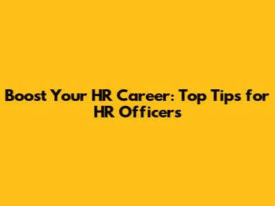 Boost Your HR Career: Top Tips for HR Officers