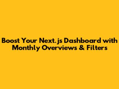 Boost Your Next.js Dashboard with Monthly Overviews & Filters